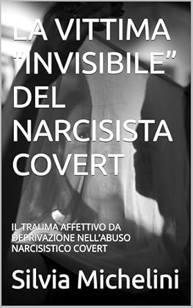 LA VITTIMA “INVISIBILE” DEL NARCISISTA COVERT: Il trauma affettivo da deprivazione nell'abuso narcisistico covert